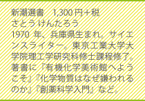 新潮選書　1,300円＋税さとう けんたろう1970年、兵庫県生まれ。サイエンスライター。東京工業大学大学院理工学研究科修士課程修了。著書に「有機化学美術館へようこそ」「化学物質はなぜ嫌われるのか」「創薬科学入門」など。