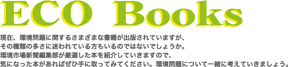 現在、環境問題に関するさまざまな書籍が出版されていますが、その種類の多さに迷わされてる方もいるのではないでしょうか。環境市場新聞編集部が厳選した本を紹介していきますので、気になった本があればぜひ手に取ってみてください。環境問題について一緒に考えていきましょう。
