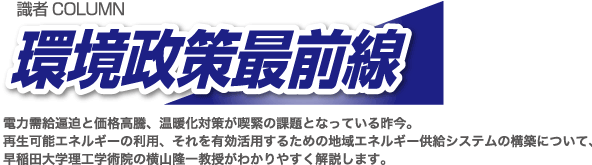 電力需要逼迫と価格高騰、温暖化対策が喫緊の課題となってる昨今。再生可能エネルギーの利用、それを有効活用するための地域エネルギー供給システムの構築について、早稲田大学理工学術院の横山隆一教授がわかりやすく解説します。