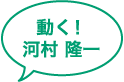 動く！河村隆一