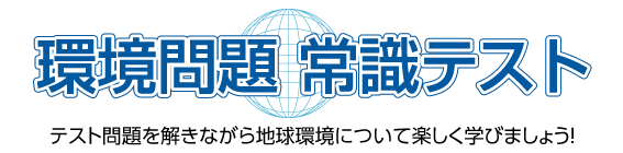 環境問題に関する問題を楽しみながらチェックして、環境の知識レベルの向上を目指しましょう!